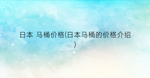 日本 马桶价格(日本马桶的价格介绍)